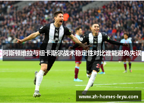 阿斯顿维拉与纽卡斯尔战术稳定性对比谁能避免失误
