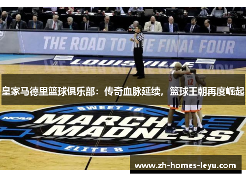 皇家马德里篮球俱乐部：传奇血脉延续，篮球王朝再度崛起