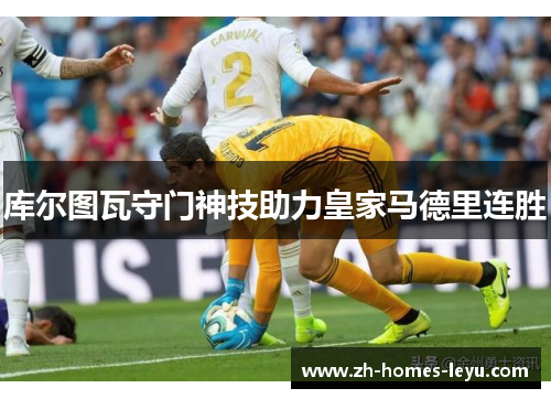 库尔图瓦守门神技助力皇家马德里连胜