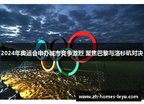 2024年奥运会申办城市竞争激烈 聚焦巴黎与洛杉矶对决