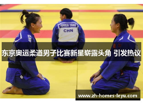 东京奥运柔道男子比赛新星崭露头角 引发热议