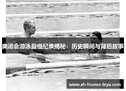 奥运会游泳最慢纪录揭秘：历史瞬间与背后故事